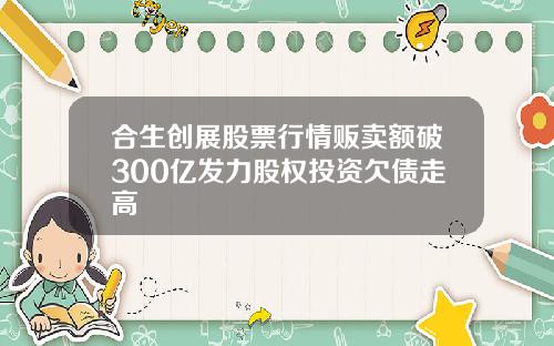 合生创展股票行情贩卖额破300亿发力股权投资欠债走高