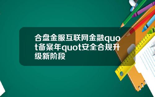 合盘金服互联网金融quot备案年quot安全合规升级新阶段