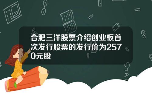 合肥三洋股票介绍创业板首次发行股票的发行价为2570元股