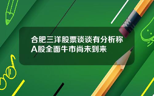 合肥三洋股票谈谈有分析称A股全面牛市尚未到来