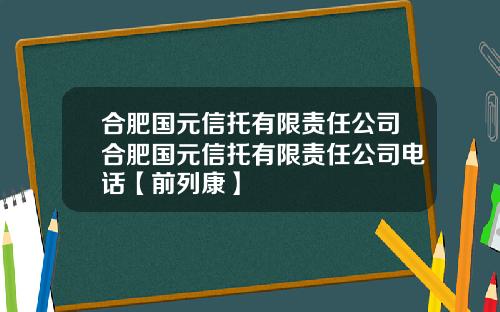 合肥国元信托有限责任公司合肥国元信托有限责任公司电话【前列康】