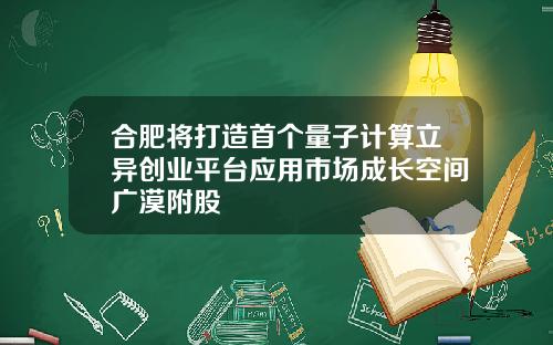 合肥将打造首个量子计算立异创业平台应用市场成长空间广漠附股