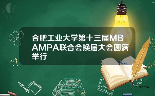 合肥工业大学第十三届MBAMPA联合会换届大会圆满举行