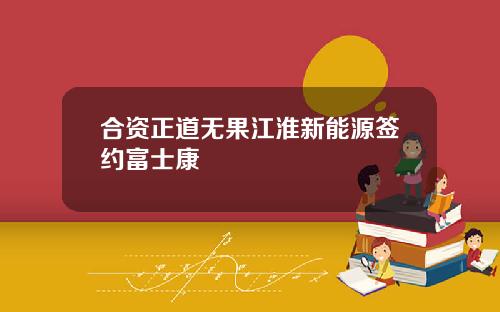 合资正道无果江淮新能源签约富士康