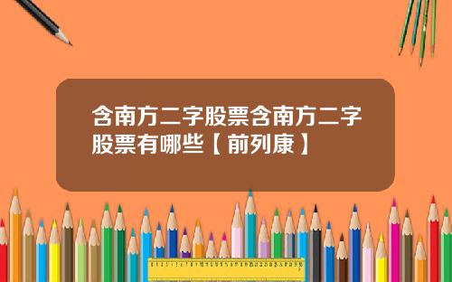 含南方二字股票含南方二字股票有哪些【前列康】
