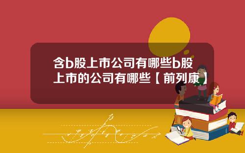 含b股上市公司有哪些b股上市的公司有哪些【前列康】