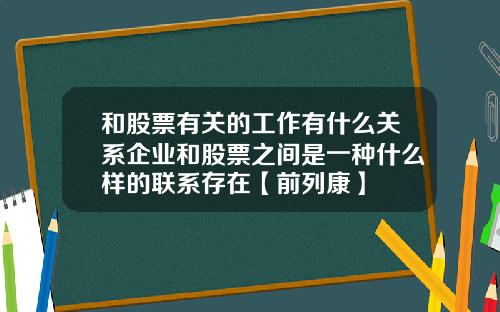 和股票有关的工作有什么关系企业和股票之间是一种什么样的联系存在【前列康】