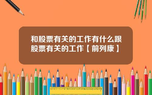 和股票有关的工作有什么跟股票有关的工作【前列康】