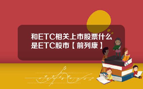 和ETC相关上市股票什么是ETC股市【前列康】