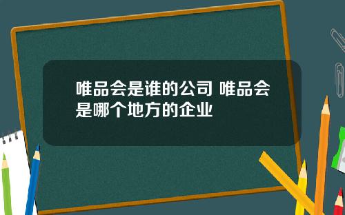 唯品会是谁的公司 唯品会是哪个地方的企业