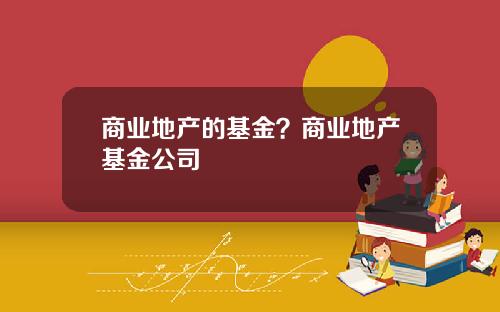 商业地产的基金？商业地产基金公司