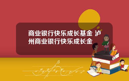 商业银行快乐成长基金 泸州商业银行快乐成长金