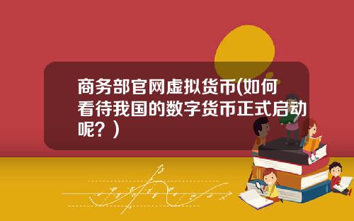 商务部官网虚拟货币(如何看待我国的数字货币正式启动呢？)