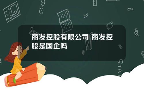 商发控股有限公司 商发控股是国企吗