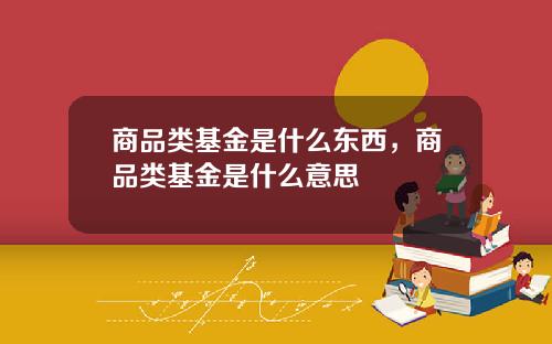 商品类基金是什么东西，商品类基金是什么意思