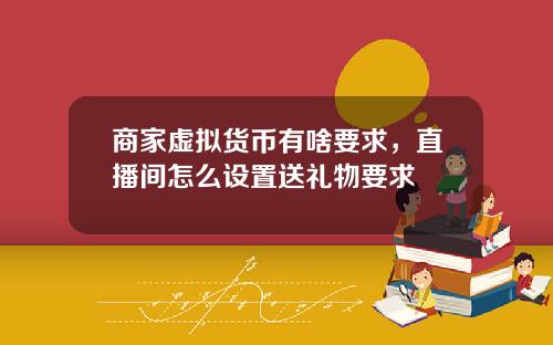 商家虚拟货币有啥要求，直播间怎么设置送礼物要求