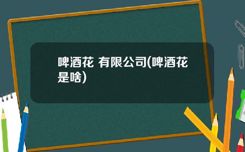 啤酒花 有限公司(啤酒花是啥)