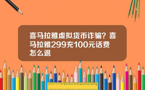 喜马拉雅虚拟货币诈骗？喜马拉雅299充100元话费怎么退