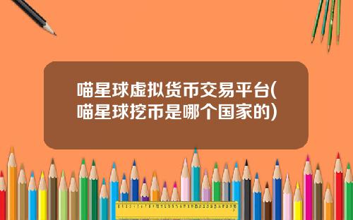 喵星球虚拟货币交易平台(喵星球挖币是哪个国家的)