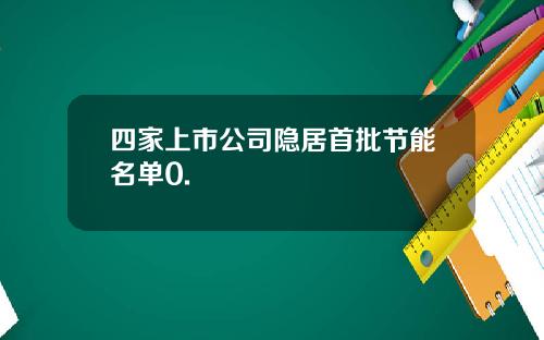 四家上市公司隐居首批节能名单0.