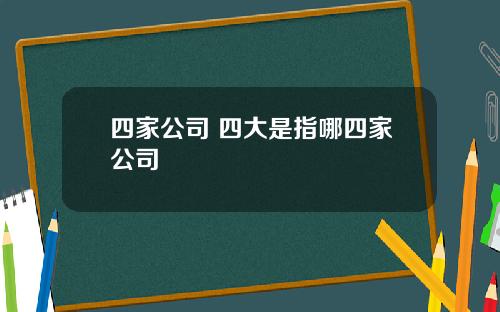 四家公司 四大是指哪四家公司