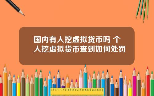 国内有人挖虚拟货币吗 个人挖虚拟货币查到如何处罚