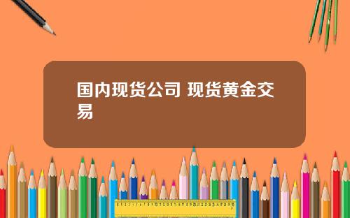 国内现货公司 现货黄金交易