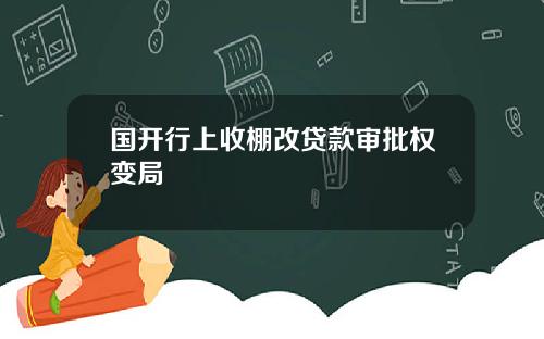 国开行上收棚改贷款审批权变局