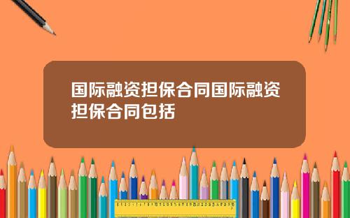 国际融资担保合同国际融资担保合同包括