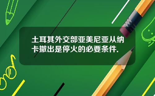 土耳其外交部亚美尼亚从纳卡撤出是停火的必要条件.