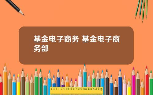 基金电子商务 基金电子商务部
