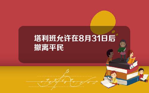 塔利班允许在8月31日后撤离平民