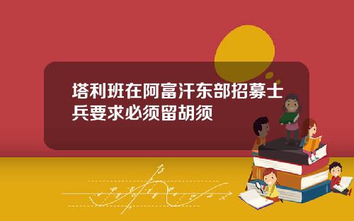 塔利班在阿富汗东部招募士兵要求必须留胡须