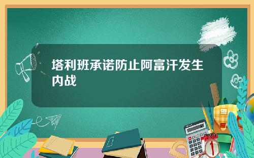 塔利班承诺防止阿富汗发生内战