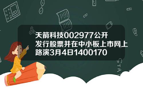 天箭科技002977公开发行股票并在中小板上市网上路演3月4日14001700