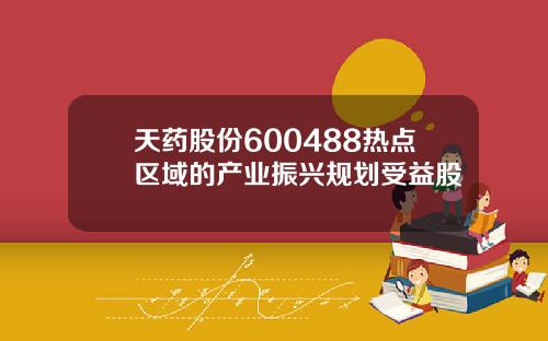 天药股份600488热点区域的产业振兴规划受益股