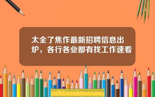 太全了焦作最新招聘信息出炉，各行各业都有找工作速看