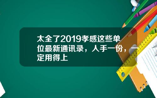 太全了2019孝感这些单位最新通讯录，人手一份，一定用得上