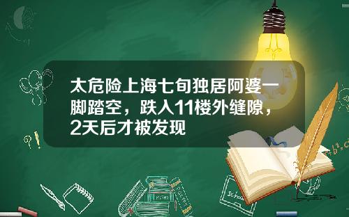 太危险上海七旬独居阿婆一脚踏空，跌入11楼外缝隙，2天后才被发现