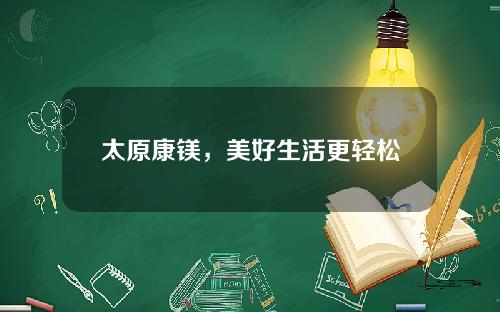 太原康镁，美好生活更轻松