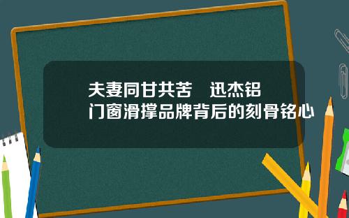 夫妻同甘共苦   迅杰铝门窗滑撑品牌背后的刻骨铭心