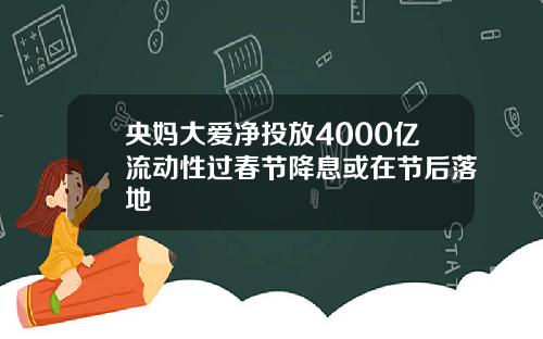 央妈大爱净投放4000亿流动性过春节降息或在节后落地