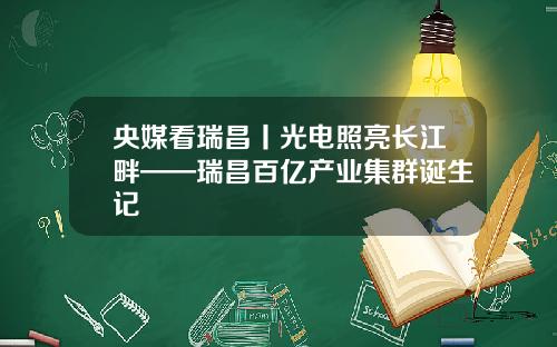 央媒看瑞昌丨光电照亮长江畔——瑞昌百亿产业集群诞生记