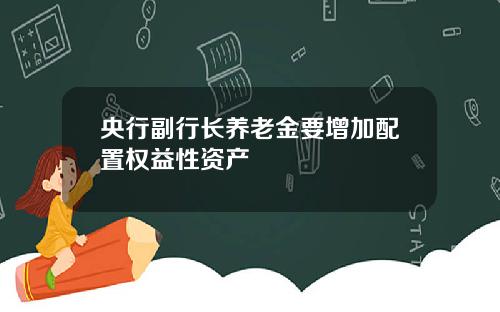 央行副行长养老金要增加配置权益性资产
