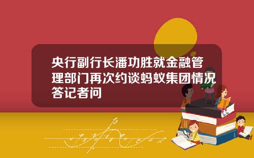 央行副行长潘功胜就金融管理部门再次约谈蚂蚁集团情况答记者问