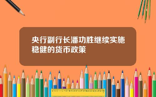 央行副行长潘功胜继续实施稳健的货币政策