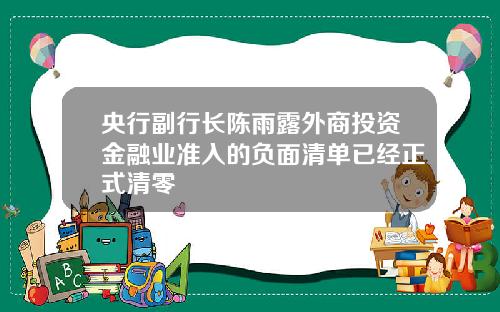 央行副行长陈雨露外商投资金融业准入的负面清单已经正式清零
