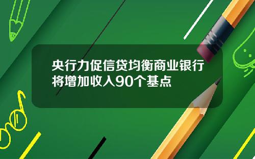 央行力促信贷均衡商业银行将增加收入90个基点