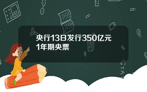央行13日发行350亿元1年期央票