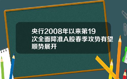 央行2008年以来第19次全面降准A股春季攻势有望顺势展开